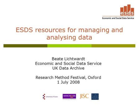 ESDS resources for managing and analysing data Beate Lichtwardt Economic and Social Data Service UK Data Archive Research Method Festival, Oxford 1 July.