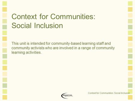 Context for Communities: Social Inclusion This unit is intended for community-based learning staff and community activists who are involved in a range.