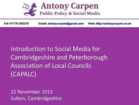 Introduction to Social Media for Cambridgeshire and Peterborough Association of Local Councils (CAPALC) 22 November 2013 Sutton, Cambridgeshire.