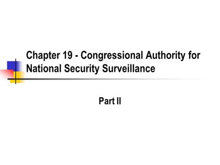 Chapter 19 - Congressional Authority for National Security Surveillance Part II.