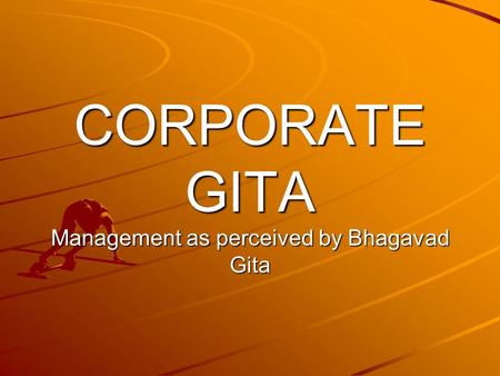 CORPORATE GITA Management as perceived by Bhagavad Gita.