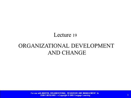 For use with MARTIN, ORGANIZATIONAL BEHAVIOUR AND MANAGEMENT 3e ISBN 1-86152-948-1  Copyright © 2005 Cengage Learning 1 ORGANIZATIONAL DEVELOPMENT AND.