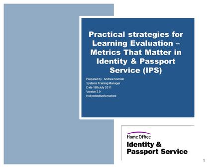 Practical strategies for Learning Evaluation – Metrics That Matter in Identity & Passport Service (IPS) Prepared by : Andrew Somiah Systems Training Manager.