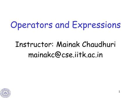 1 Operators and Expressions Instructor: Mainak Chaudhuri