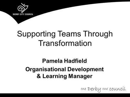 Supporting Teams Through Transformation Pamela Hadfield Organisational Development & Learning Manager.