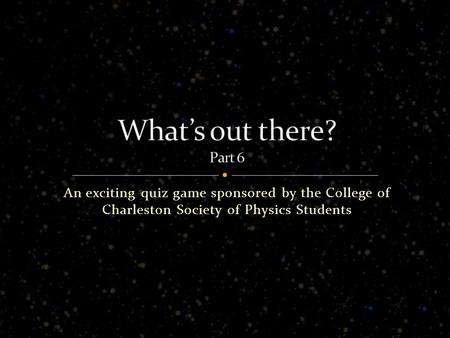 An exciting quiz game sponsored by the College of Charleston Society of Physics Students.