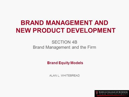 BRAND MANAGEMENT AND NEW PRODUCT DEVELOPMENT SECTION 4B Brand Management and the Firm Brand Equity Models ALAN L. WHITEBREAD.