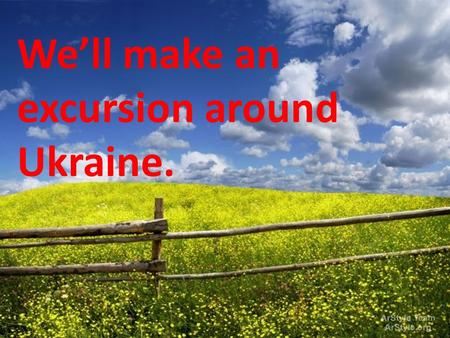 We’ll make an excursion around Ukraine.