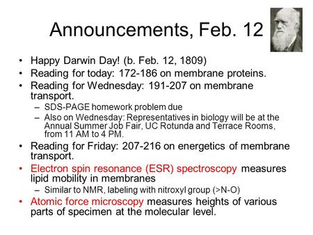 Announcements, Feb. 12 Happy Darwin Day! (b. Feb. 12, 1809) Reading for today: 172-186 on membrane proteins. Reading for Wednesday: 191-207 on membrane.