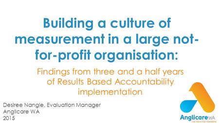 Building a culture of measurement in a large not- for-profit organisation: Findings from three and a half years of Results Based Accountability implementation.