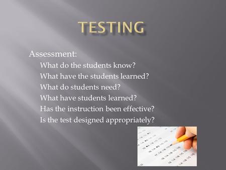 Assessment: What do the students know? What have the students learned? What do students need? What have students learned? Has the instruction been effective?