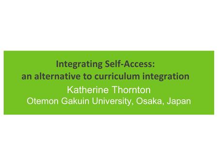 Integrating Self-Access: an alternative to curriculum integration Katherine Thornton Otemon Gakuin University, Osaka, Japan.