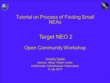 1 Tutorial on Process of Finding Small NEAs Target NEO 2 Open Community Workshop Timothy Spahr Director, Minor Planet Center Smithsonian Astrophysical.