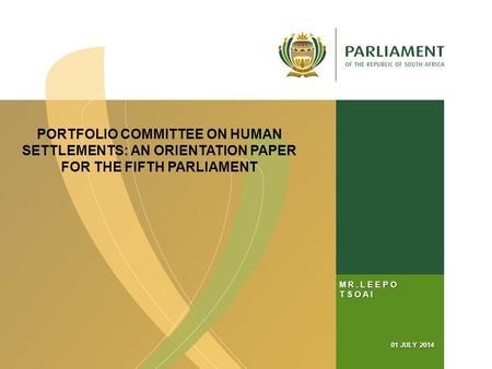 MR.LEEPO TSOAI 01 JULY 2014 PORTFOLIO COMMITTEE ON HUMAN SETTLEMENTS: AN ORIENTATION PAPER FOR THE FIFTH PARLIAMENT.