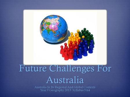 Future Challenges For Australia Australia In Its Regional And Global Contexts Year 9 Geography 2013 Syllabus 5A4.