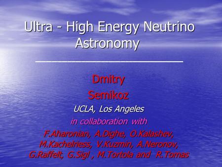 Ultra - High Energy Neutrino Astronomy Ultra - High Energy Neutrino Astronomy DmitrySemikoz UCLA, Los Angeles in collaboration with F.Aharonian, A.Dighe,