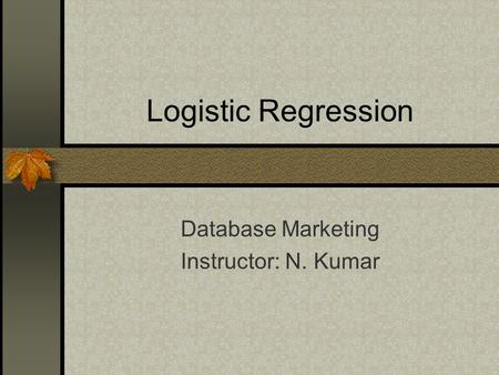 Logistic Regression Database Marketing Instructor: N. Kumar.