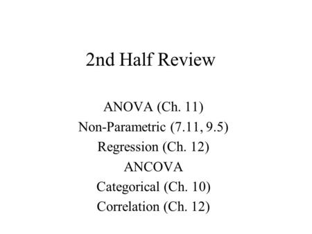 2nd Half Review ANOVA (Ch. 11) Non-Parametric (7.11, 9.5) Regression (Ch. 12) ANCOVA Categorical (Ch. 10) Correlation (Ch. 12)