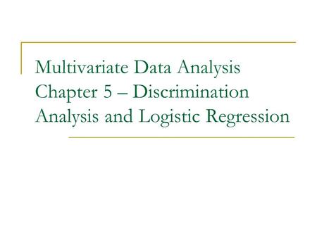 Multivariate Data Analysis Chapter 5 – Discrimination Analysis and Logistic Regression.