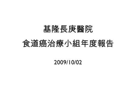 基隆長庚醫院 食道癌治療小組年度報告 2009/10/02. 食道癌治療小組成員 胸腔外科 : 劉會平 胸腔外科 : 陳子平 放射腫瘤科 : 蔡介生 放射腫瘤科 : 陳彥超 放射診斷科 : 陳肇長 核子醫學科 : 詹勝傑 病理科 : 黃成正 胃腸肝膽科 : 胡瀞之 血液腫瘤科 : 王正旭 血液腫瘤科.