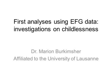 First analyses using EFG data: investigations on childlessness Dr. Marion Burkimsher Affiliated to the University of Lausanne.