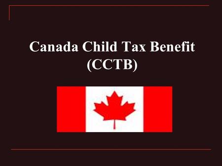 Canada Child Tax Benefit (CCTB). What is CCTB? “CCTB is a tax-free monthly payment made to eligible families to help them with the cost of raising children.