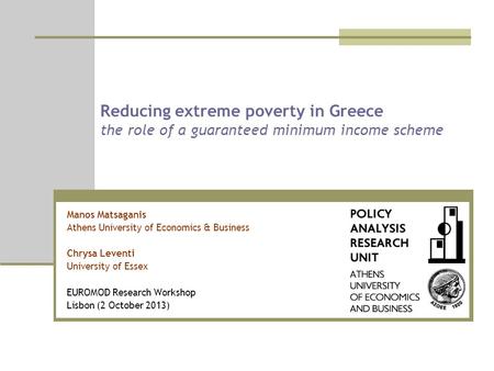 Reducing extreme poverty in Greece the role of a guaranteed minimum income scheme Manos Matsaganis Athens University of Economics & Business Chrysa Leventi.