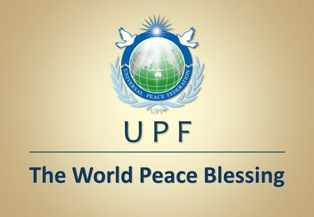 The World Peace Blessing U P F. The Significance of Marriage and Family for World Peace in the 21 st Century.