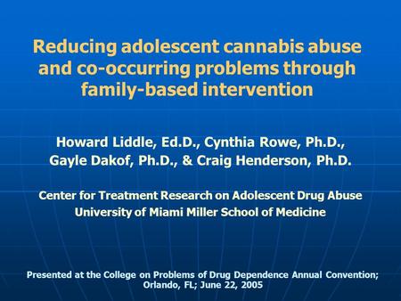 Reducing adolescent cannabis abuse and co-occurring problems through family-based intervention Howard Liddle, Ed.D., Cynthia Rowe, Ph.D., Gayle Dakof,