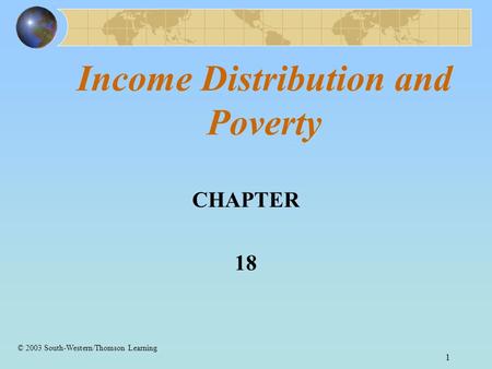 1 Income Distribution and Poverty CHAPTER 18 © 2003 South-Western/Thomson Learning.