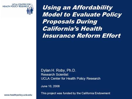 Www.healthpolicy.ucla.edu Dylan H. Roby, Ph.D. Research Scientist UCLA Center for Health Policy Research June 10, 2008 This project was funded by the California.