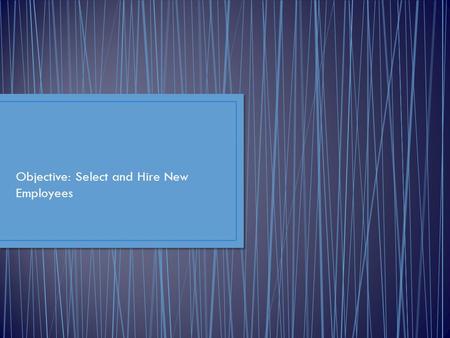 Objective: Select and Hire New Employees. Using interviews, employment testing, and background checks to match people with jobs Reference check – getting.