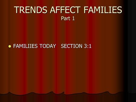 TRENDS AFFECT FAMILIES Part 1 FAMILIIES TODAY SECTION 3:1 FAMILIIES TODAY SECTION 3:1.