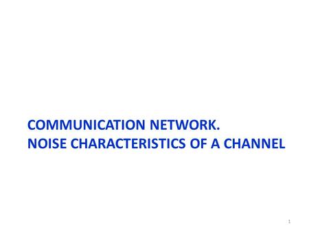 COMMUNICATION NETWORK. NOISE CHARACTERISTICS OF A CHANNEL 1.