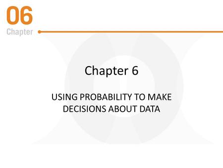 Chapter 6 USING PROBABILITY TO MAKE DECISIONS ABOUT DATA.