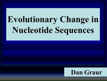 1 Evolutionary Change in Nucleotide Sequences Dan Graur.