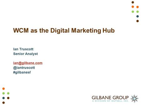 WCM as the Digital Marketing Hub Ian Truscott Senior #gilbanesf.