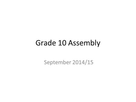 Grade 10 Assembly September 2014/15. Grade 10 means..... Staying /getting involved OSSLT 40 Hours Following code of conduct: -Cell phones -Dress code.