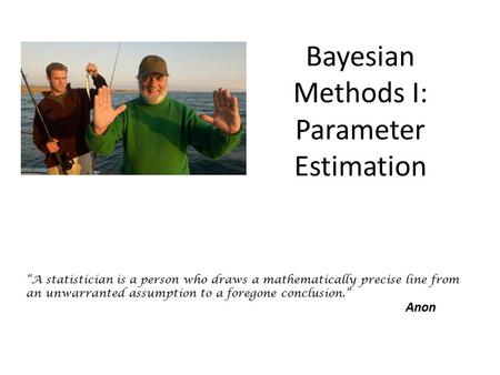 Bayesian Methods I: Parameter Estimation “A statistician is a person who draws a mathematically precise line from an unwarranted assumption to a foregone.