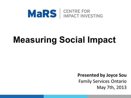 Measuring Social Impact Presented by Joyce Sou Family Services Ontario May 7th, 2013.