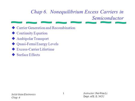 Solid-State Electronics Chap. 6 Instructor: Pei-Wen Li Dept. of E. E. NCU 1 Chap 6. Nonequilibrium Excess Carriers in Semiconductor  Carrier Generation.