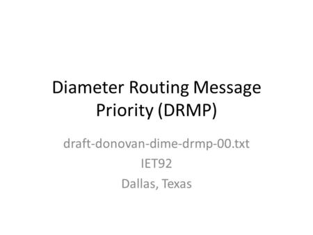 Diameter Routing Message Priority (DRMP) draft-donovan-dime-drmp-00.txt IET92 Dallas, Texas.