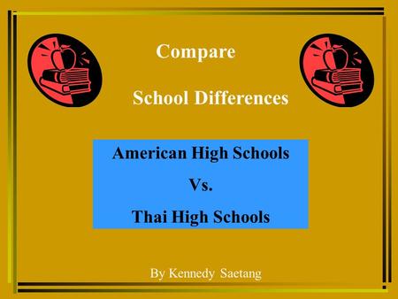 Compare School Differences American High Schools Vs. Thai High Schools By Kennedy Saetang.