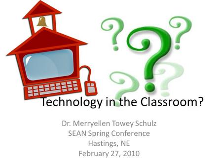 Technology in the Classroom? Dr. Merryellen Towey Schulz SEAN Spring Conference Hastings, NE February 27, 2010.