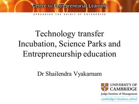 Technology transfer Incubation, Science Parks and Entrepreneurship education Dr Shailendra Vyakarnam.