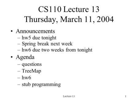 Lecture 131 CS110 Lecture 13 Thursday, March 11, 2004 Announcements –hw5 due tonight –Spring break next week –hw6 due two weeks from tonight Agenda –questions.