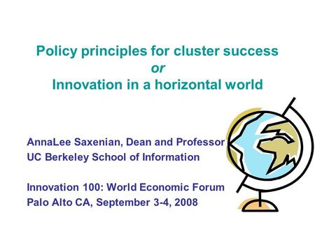 Policy principles for cluster success or Innovation in a horizontal world AnnaLee Saxenian, Dean and Professor UC Berkeley School of Information Innovation.