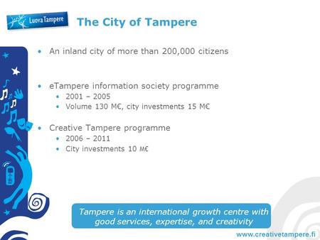 Www.creativetampere.fi The City of Tampere An inland city of more than 200,000 citizens eTampere information society programme 2001 – 2005 Volume 130 M€,