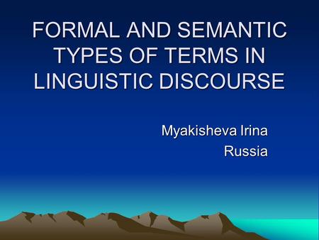 FORMAL AND SEMANTIC TYPES OF TERMS IN LINGUISTIC DISCOURSE Myakisheva Irina Russia.