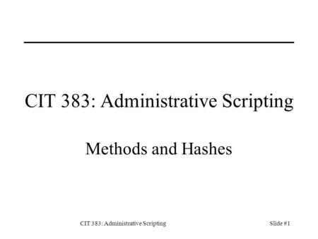 CIT 383: Administrative ScriptingSlide #1 CIT 383: Administrative Scripting Methods and Hashes.